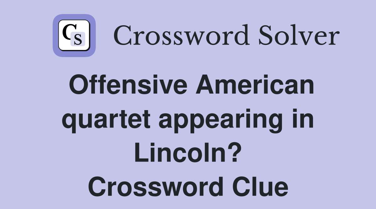 Offensive American quartet appearing in Lincoln? Crossword Clue