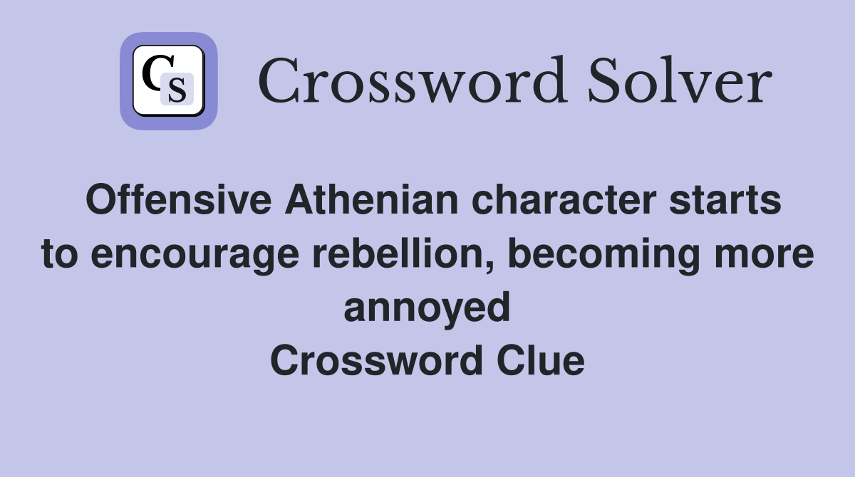 Offensive Athenian character starts to encourage rebellion, becoming more annoyed Crossword Clue