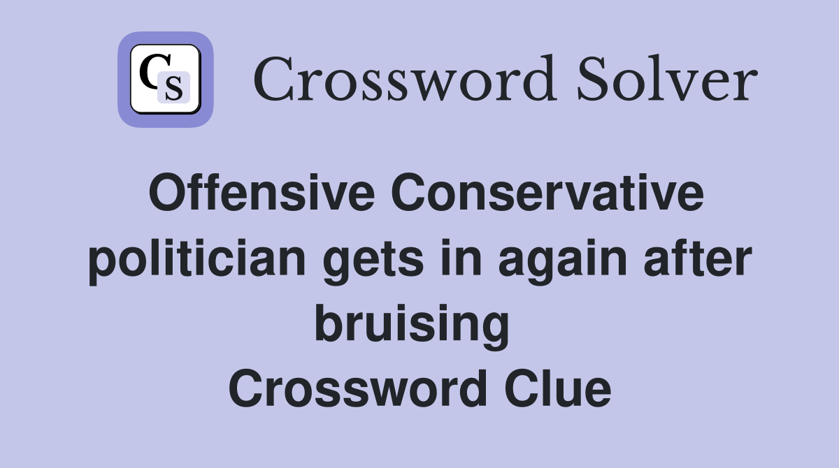 Offensive Conservative politician gets in again after bruising  Crossword Clue