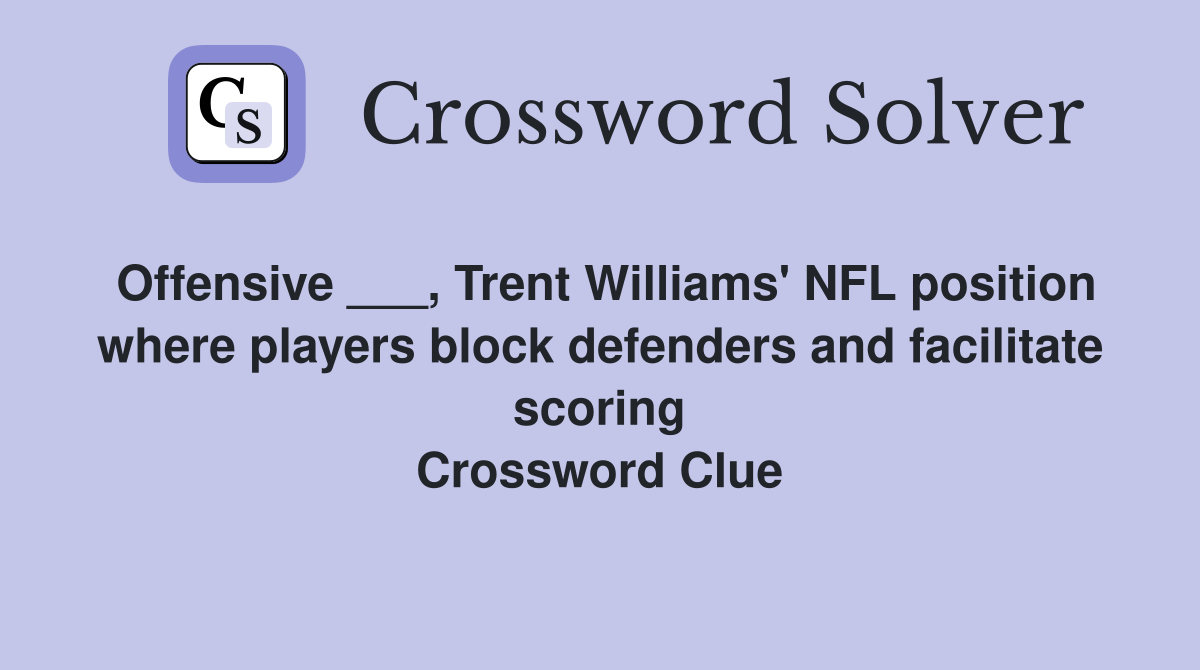 Offensive ___, Trent Williams' NFL position where players block defenders and facilitate scoring Crossword Clue