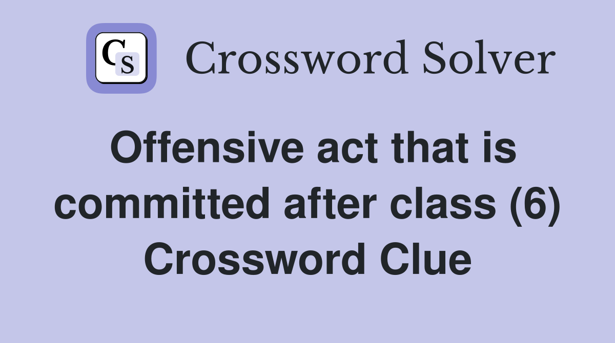 Offensive act that is committed after class (6) Crossword Clue