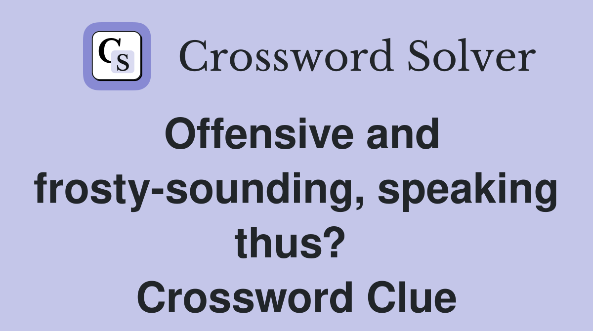 Offensive and frosty-sounding, speaking thus?  Crossword Clue