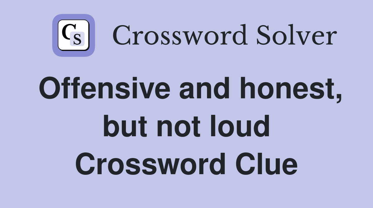 Offensive and honest, but not loud Crossword Clue