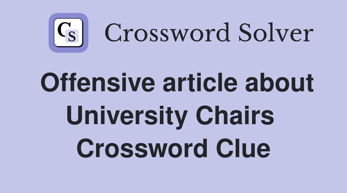 Offensive article about University Chairs  Crossword Clue