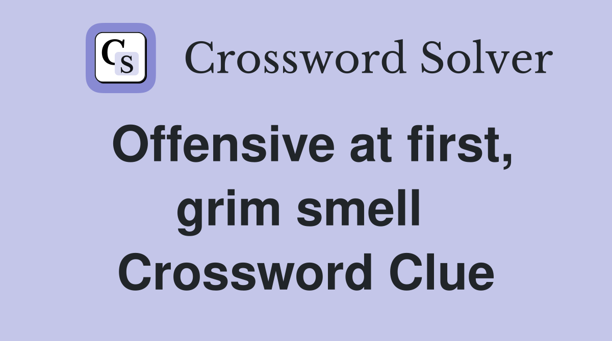 Offensive at first, grim smell  Crossword Clue