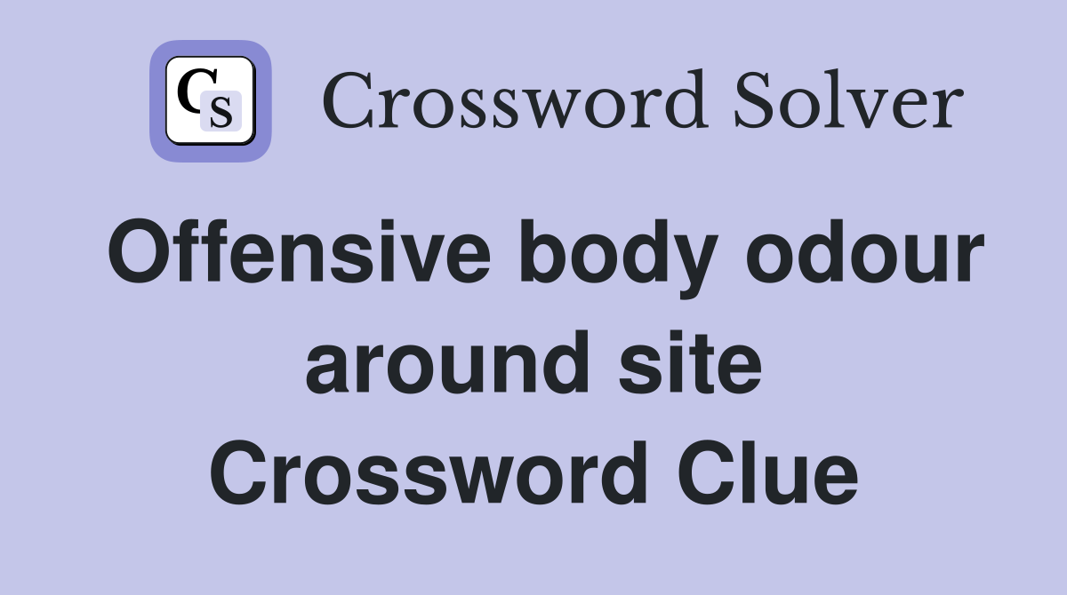 Offensive body odour around site Crossword Clue