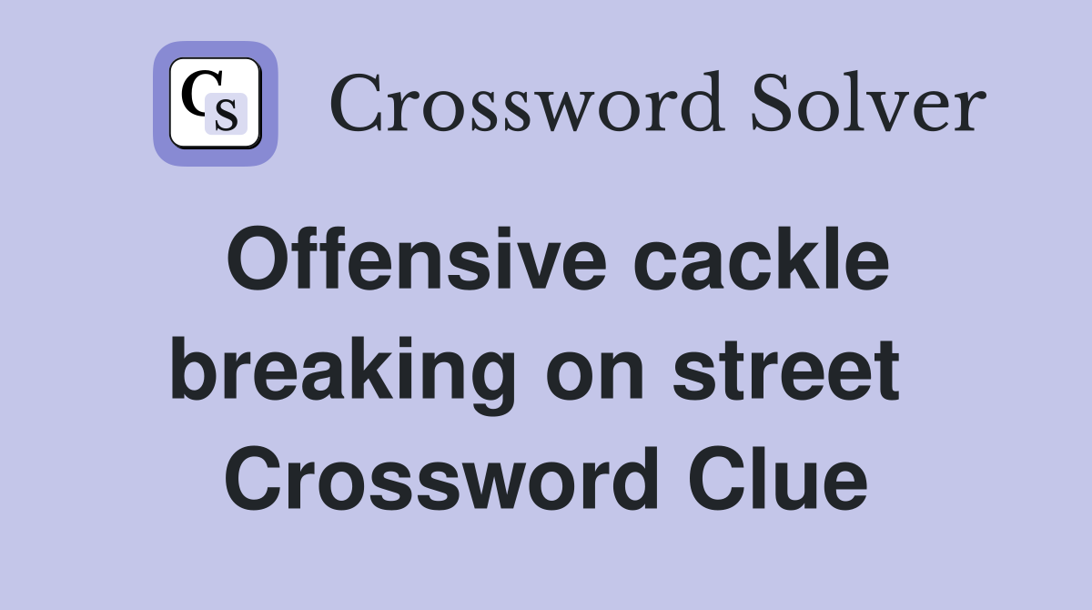 Offensive cackle breaking on street  Crossword Clue