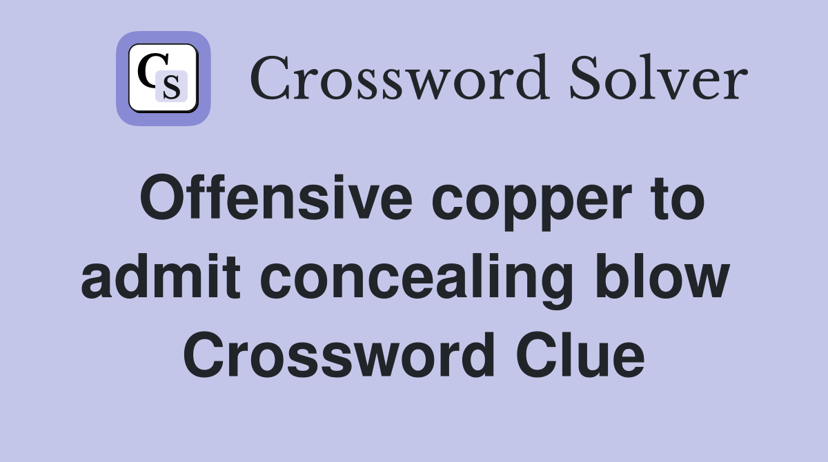 Offensive copper to admit concealing blow  Crossword Clue