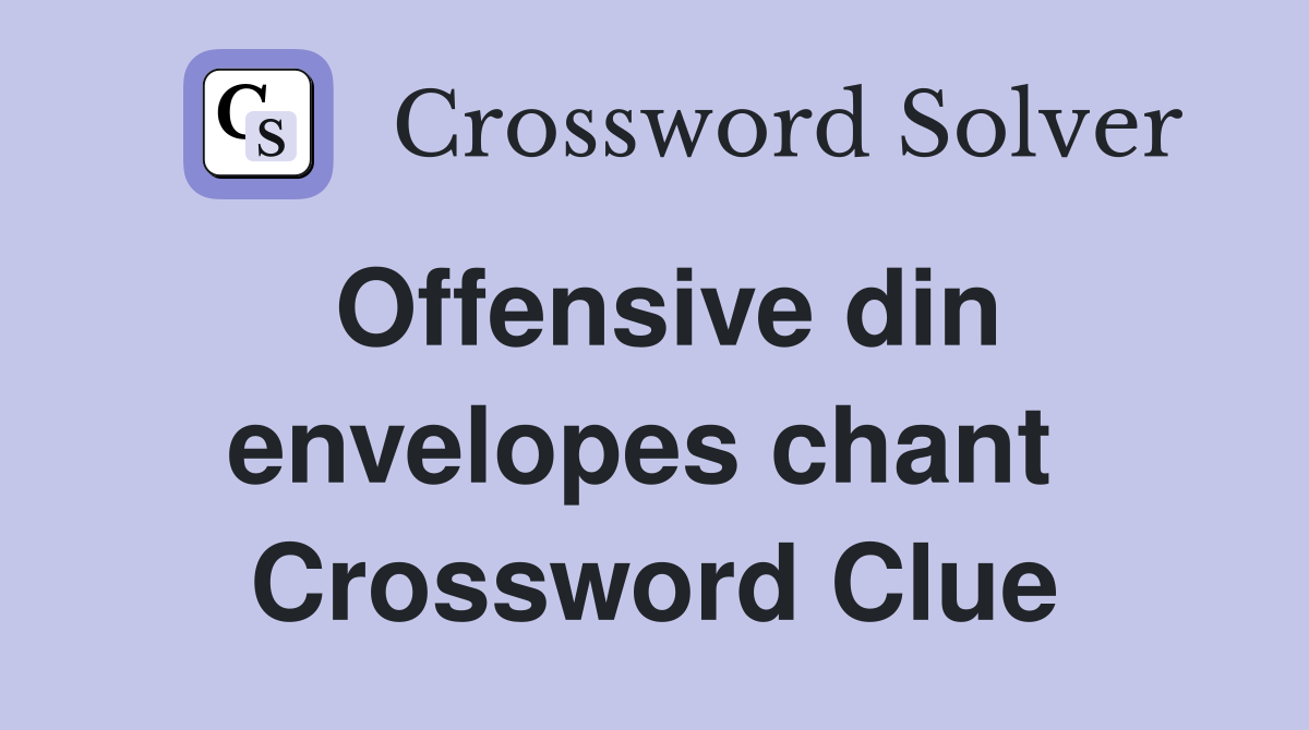 Offensive din envelopes chant  Crossword Clue
