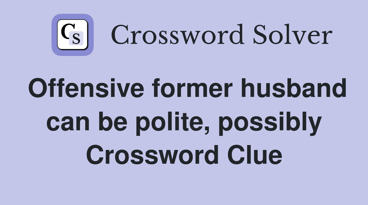 Offensive former husband can be polite, possibly Crossword Clue