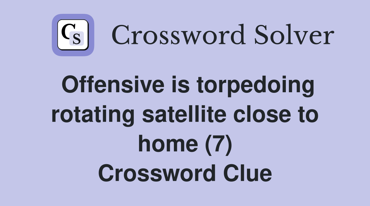 Offensive is torpedoing rotating satellite close to home (7) Crossword Clue
