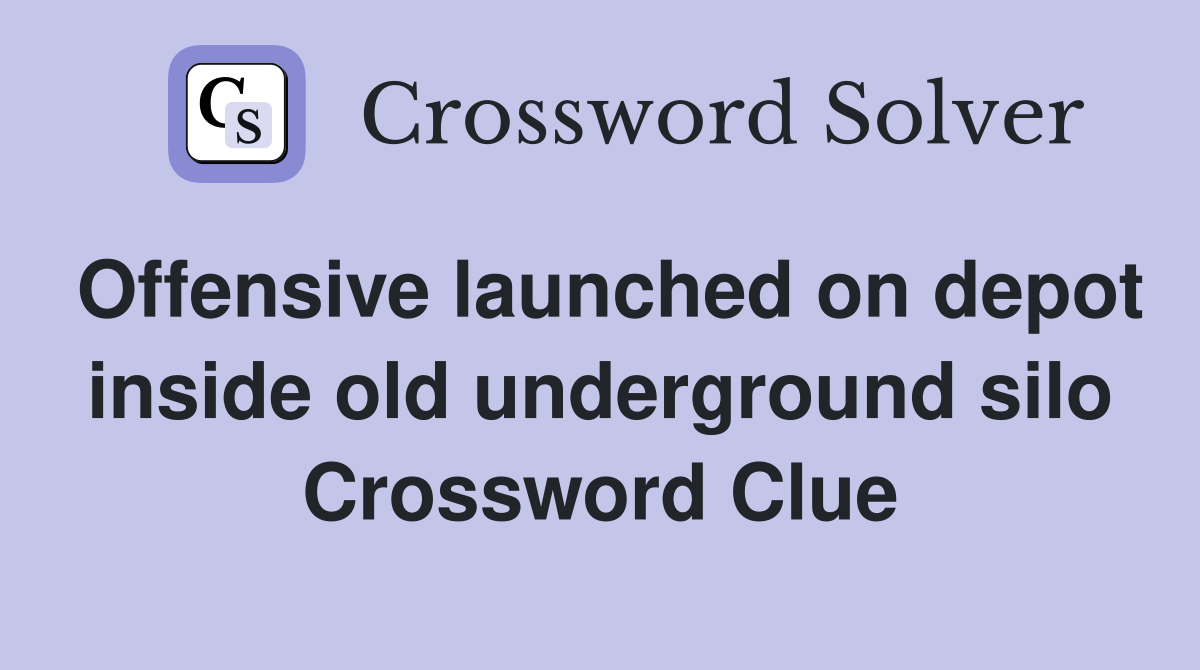 Offensive launched on depot inside old underground silo Crossword Clue