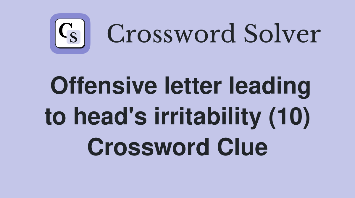 Offensive letter leading to head's irritability (10) Crossword Clue