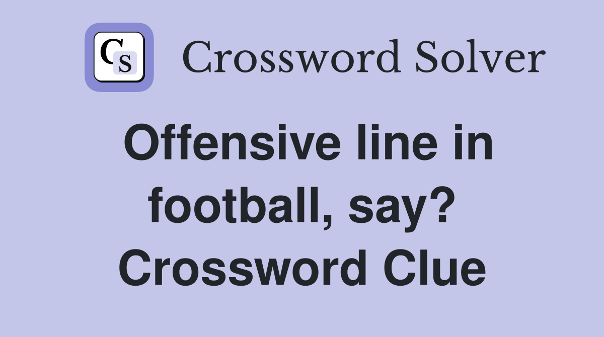 Offensive line in football, say? Crossword Clue