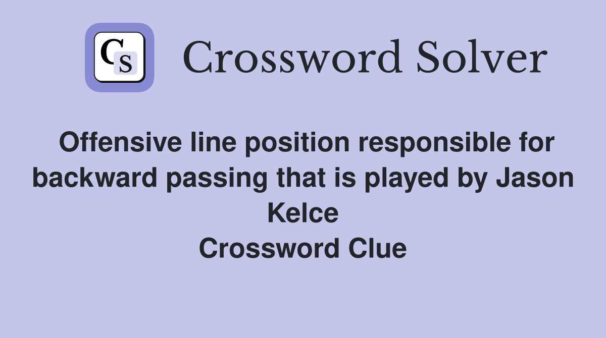 Offensive line position responsible for backward passing that is played by Jason Kelce Crossword Clue