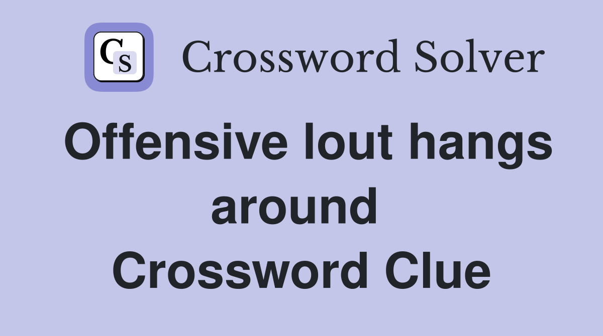 Offensive lout hangs around  Crossword Clue