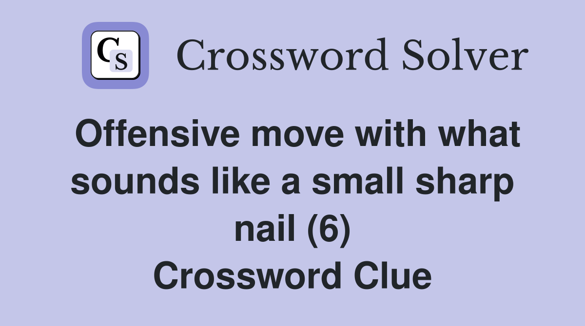 Offensive move with what sounds like a small sharp nail (6) Crossword Clue