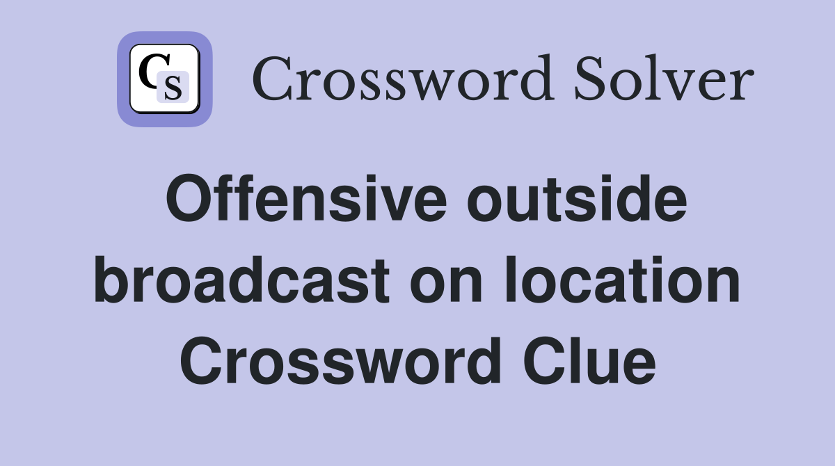 Offensive outside broadcast on location Crossword Clue