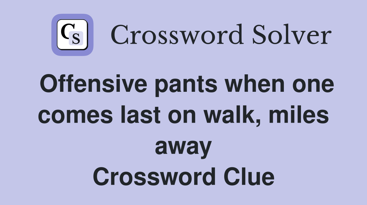 Offensive pants when one comes last on walk, miles away Crossword Clue