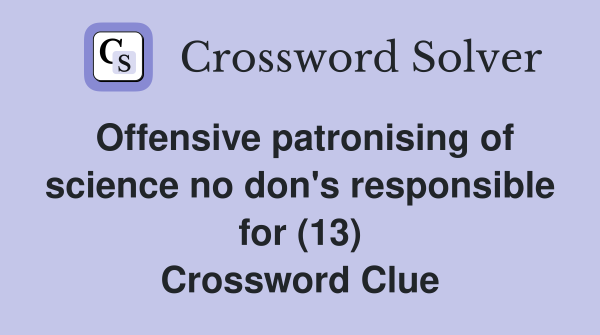 Offensive patronising of science no don's responsible for (13) Crossword Clue