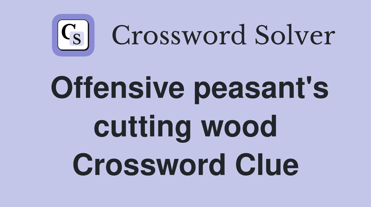 Offensive peasant's cutting wood Crossword Clue