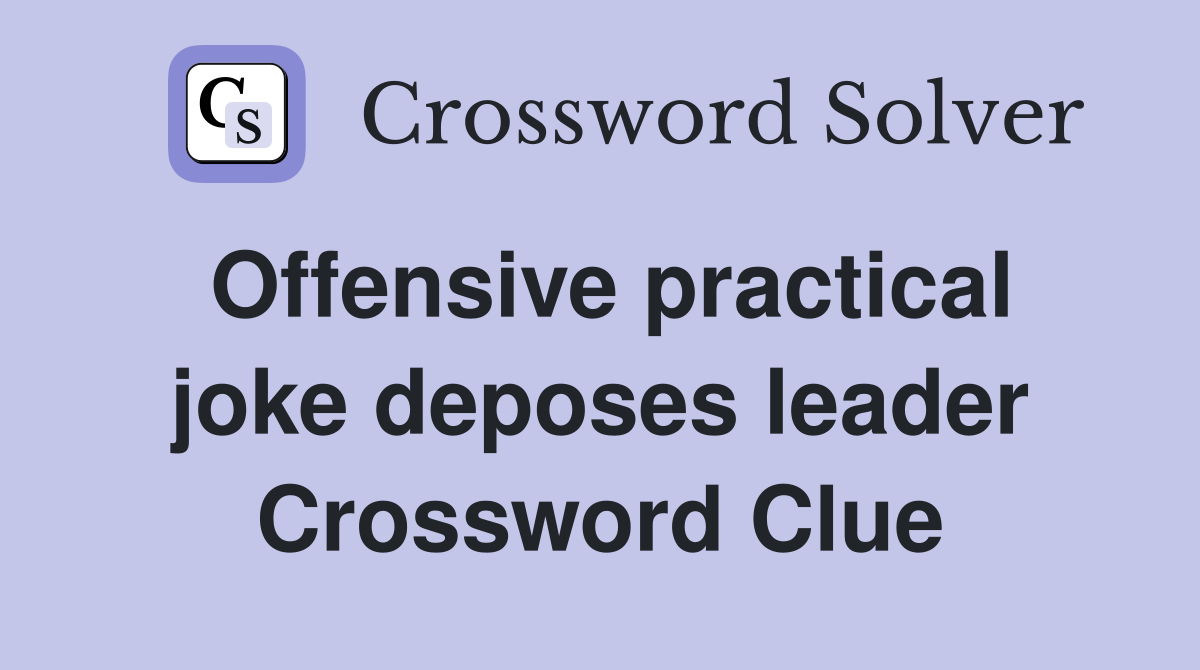 Offensive practical joke deposes leader Crossword Clue
