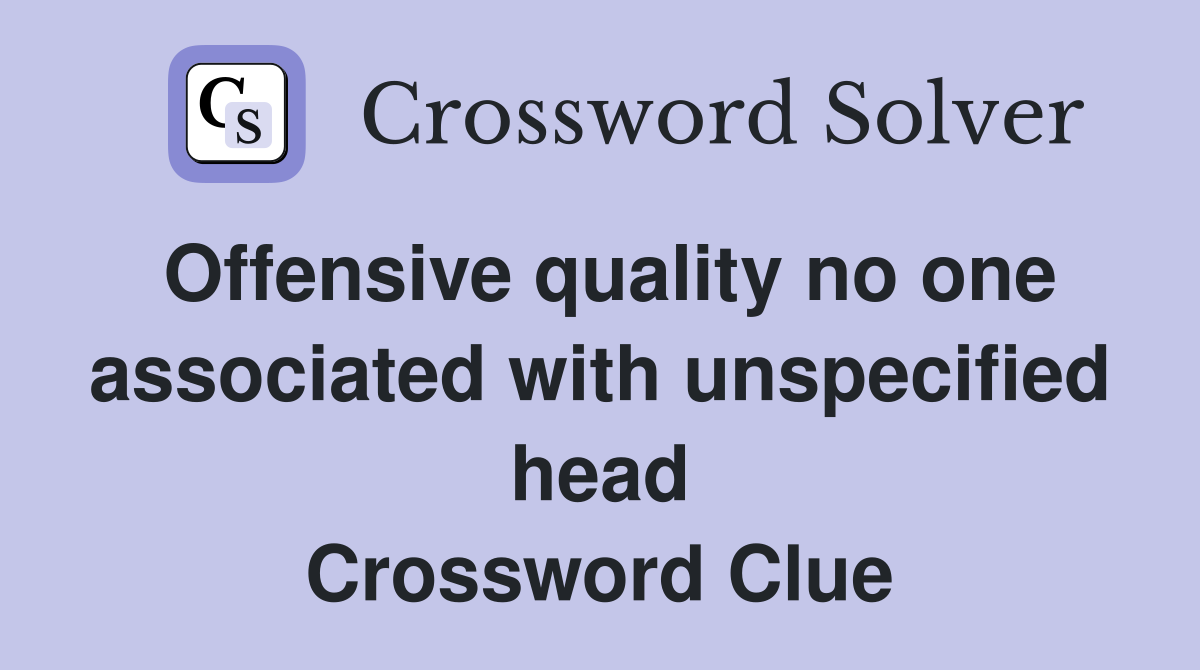 Offensive quality no one associated with unspecified head Crossword Clue