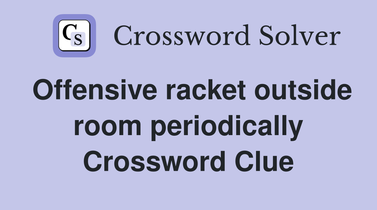 Offensive racket outside room periodically Crossword Clue