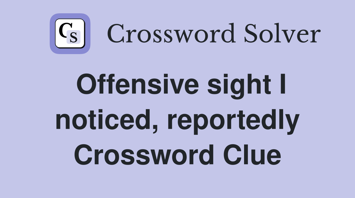 Offensive sight I noticed, reportedly Crossword Clue