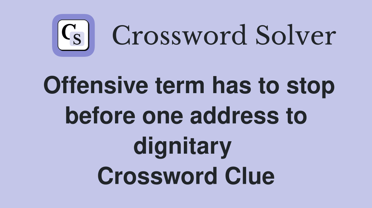 Offensive term has to stop before one address to dignitary  Crossword Clue