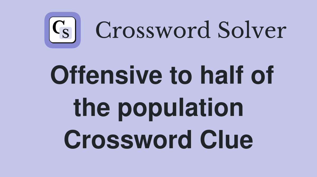 Offensive to half of the population Crossword Clue