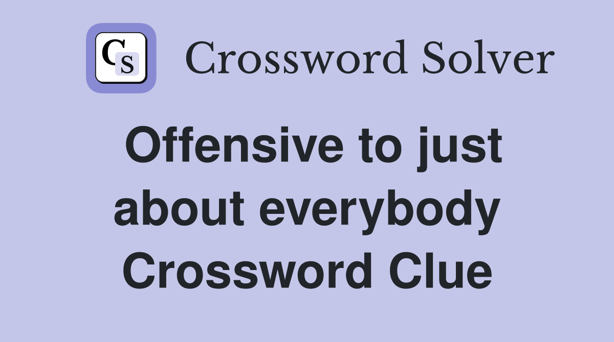 Offensive to just about everybody Crossword Clue