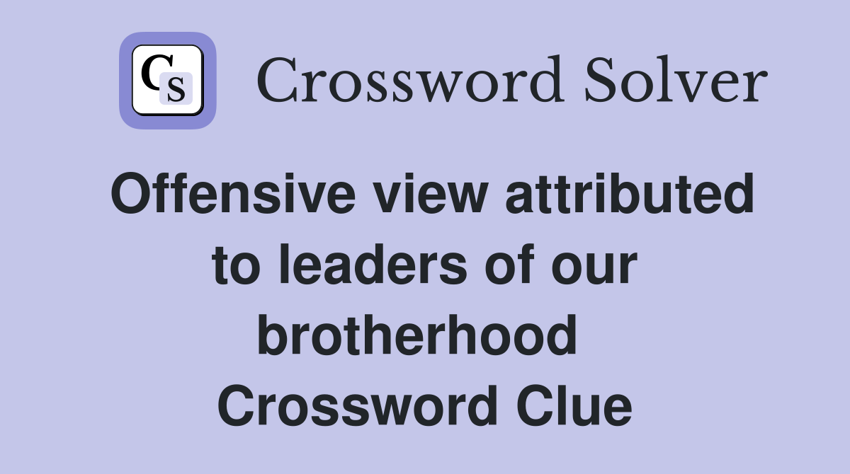 Offensive view attributed to leaders of our brotherhood  Crossword Clue