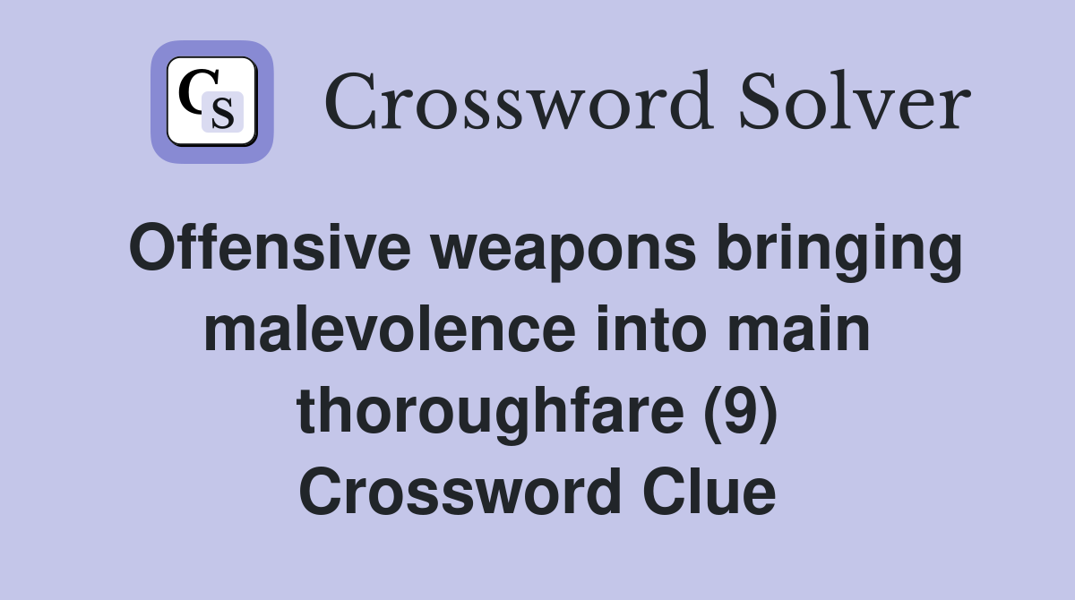 Offensive weapons bringing malevolence into main thoroughfare (9) Crossword Clue