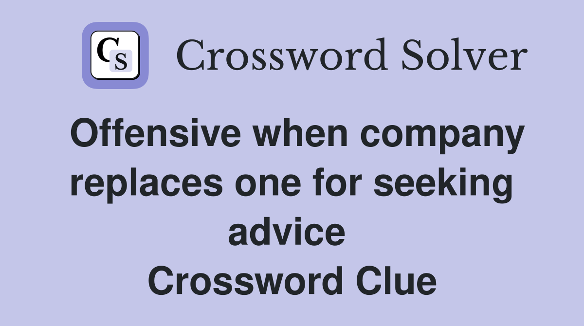 Offensive when company replaces one for seeking advice  Crossword Clue