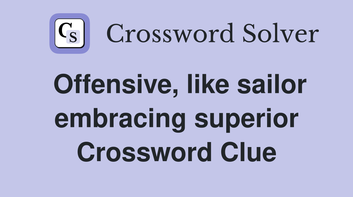 Offensive, like sailor embracing superior Crossword Clue