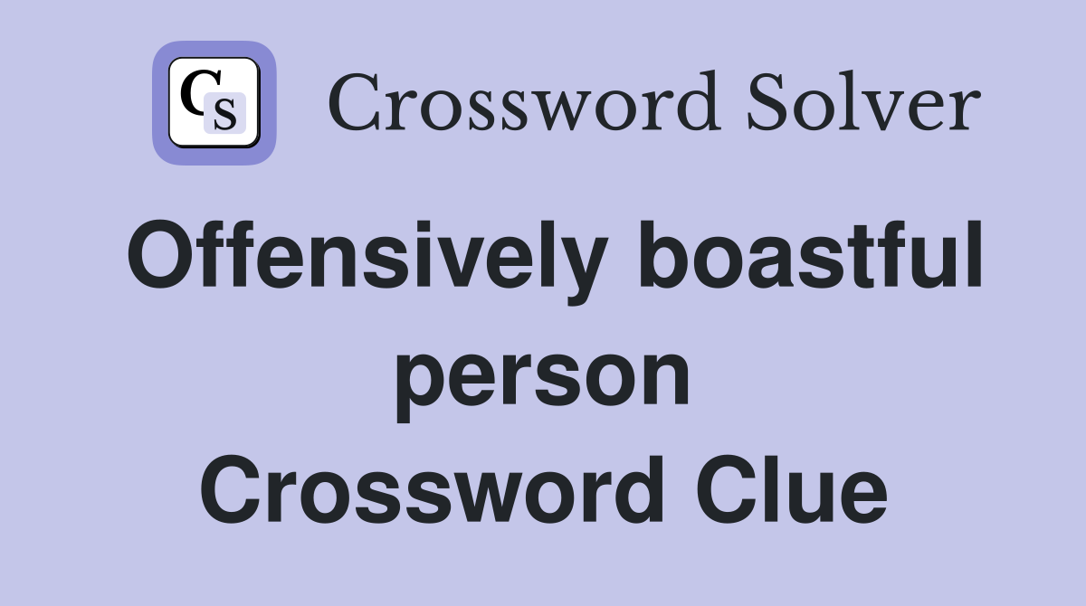 Offensively boastful person Crossword Clue