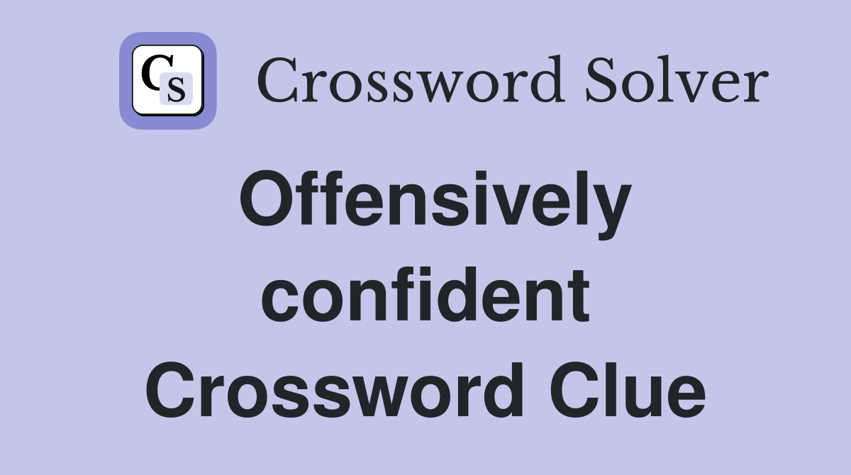 Offensively confident Crossword Clue