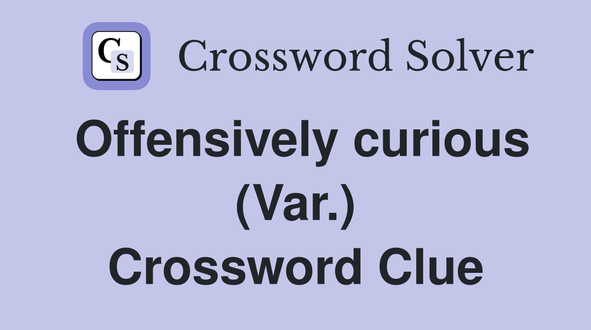 Offensively curious (Var.) Crossword Clue