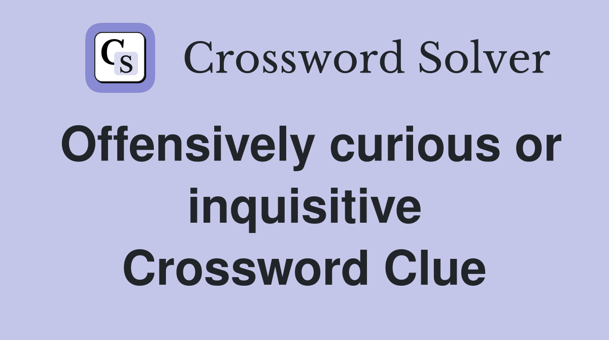 Offensively curious or inquisitive Crossword Clue