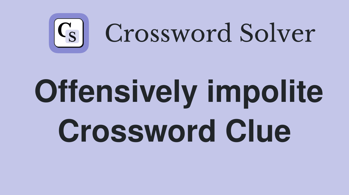 Offensively impolite Crossword Clue