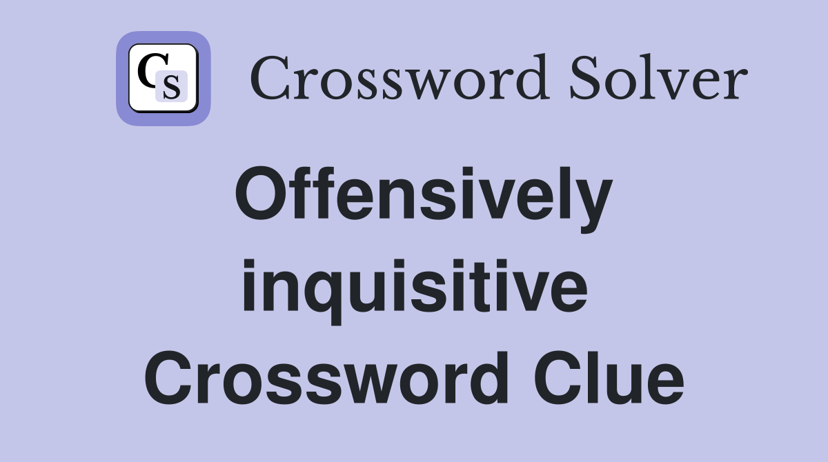 Offensively inquisitive Crossword Clue