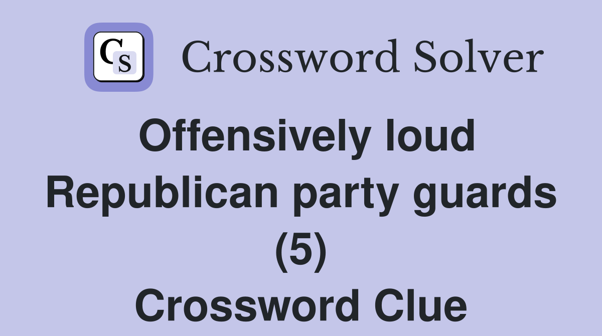 Offensively loud Republican party guards (5) Crossword Clue