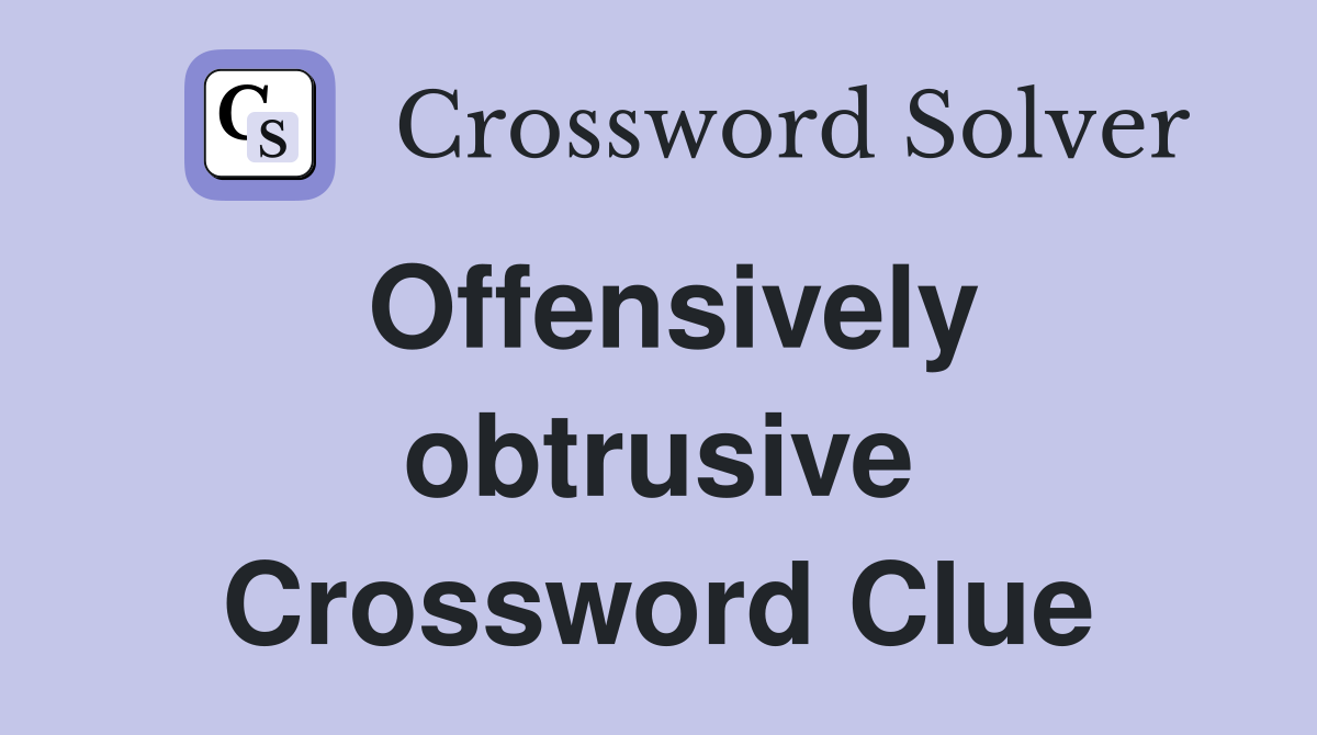 Offensively obtrusive Crossword Clue