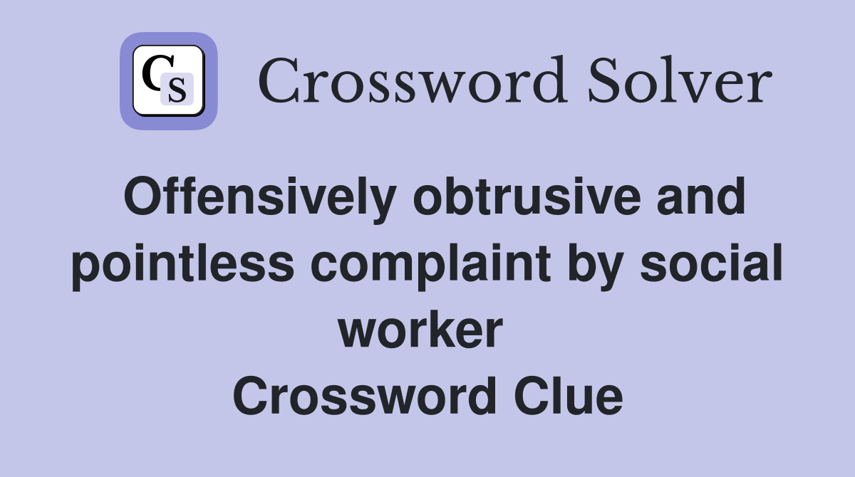 Offensively obtrusive and pointless complaint by social worker  Crossword Clue
