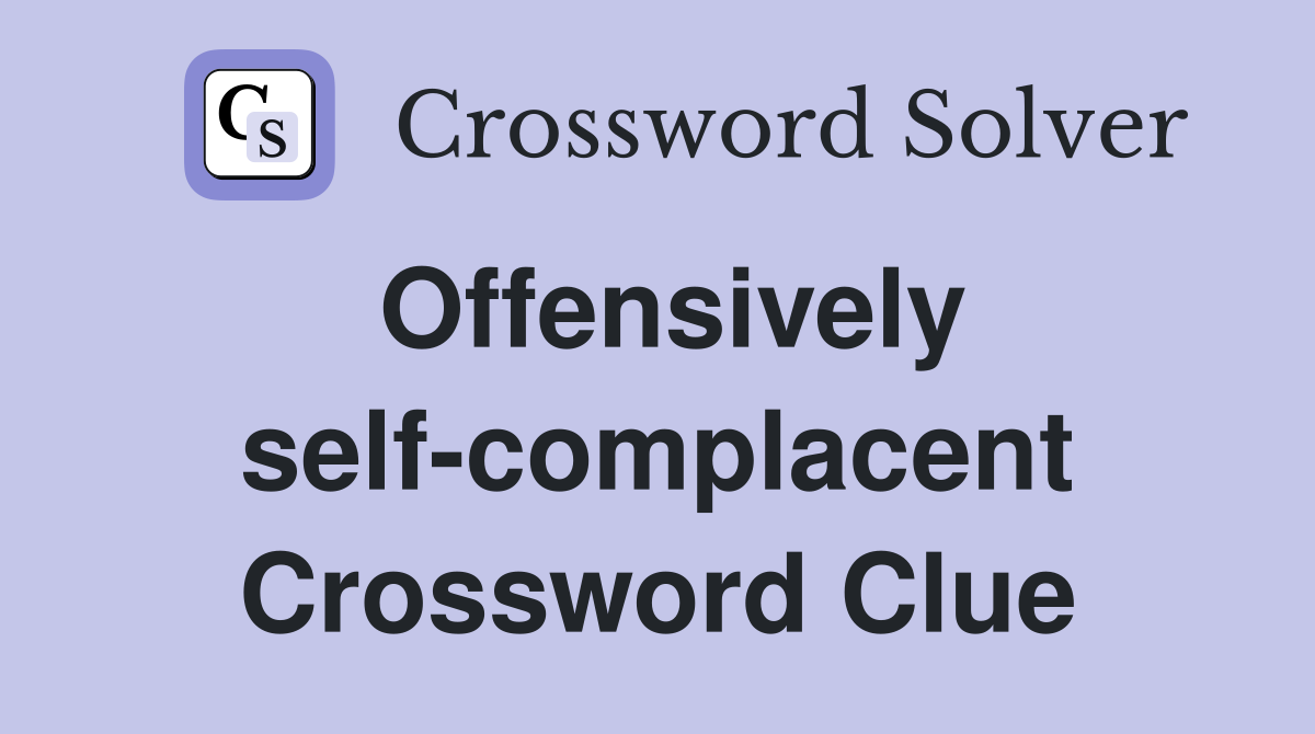 Offensively self-complacent Crossword Clue