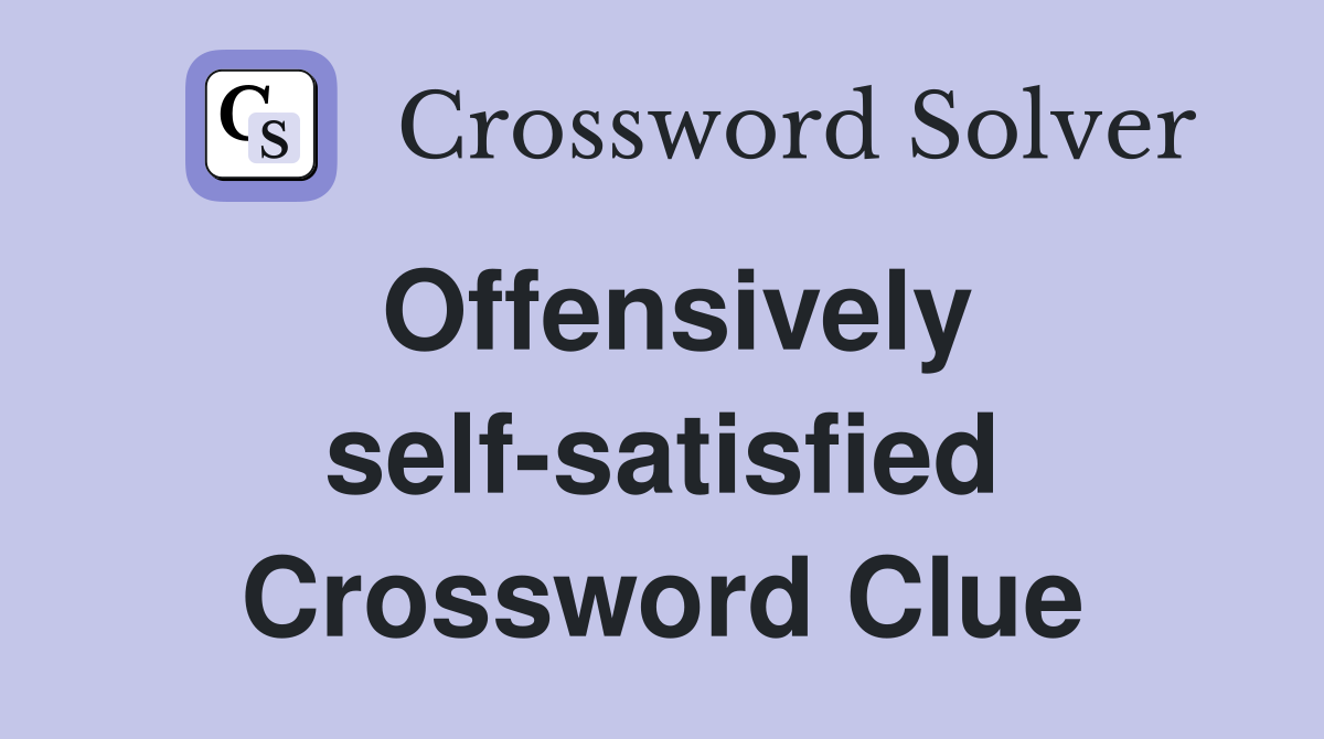 Offensively self-satisfied Crossword Clue