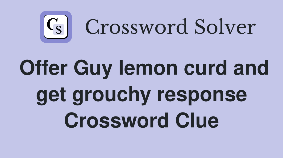 Offer Guy lemon curd and get grouchy response Crossword Clue