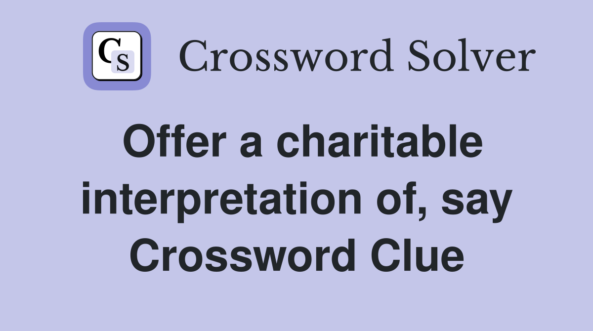 Offer a charitable interpretation of, say Crossword Clue