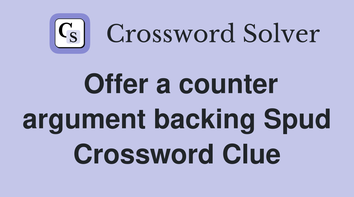 Offer a counter argument backing Spud Crossword Clue